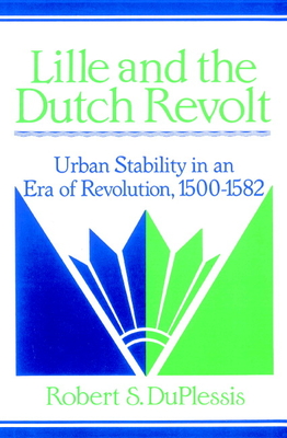 Lille and the Dutch Revolt: Urban Stability in an Era of Revolution, 1500-1582 - DuPlessis, Robert S.
