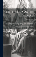 Lillo's Dramatic Works: Fatal Curiosity, a Tragedy. Marina, a Play. Elmerick; Or, Justice Triumphant, a Tragedy. Britannia and Batavia, a Masque. Arden of Feversham, a Tragedy