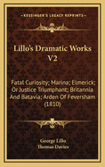 Lillo's Dramatic Works V2: Fatal Curiosity; Marina; Elmerick; Or Justice Triumphant; Britannia And Batavia; Arden Of Feversham (1810)