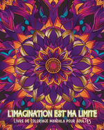 L'imagination est ma limite - Livre de coloriage mandala pour adultes: Motifs apaisants pour la th?rapie par la coloration et la relaxation cr?ative