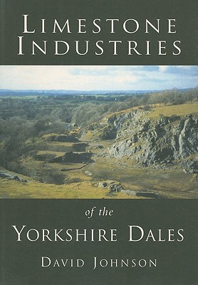 Limestone Industries of the Yorkshire Dales - Johnson, David