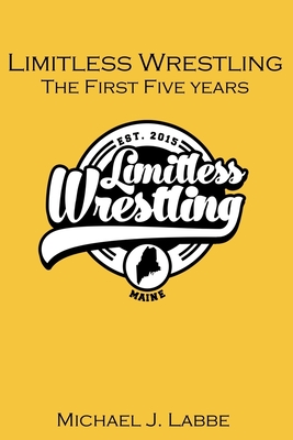 Limitless Wrestling: The First Five Years - Labbe, Michael J