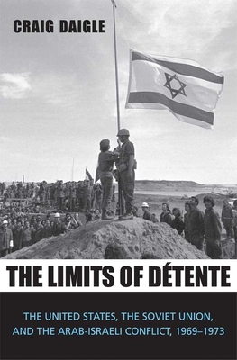 Limits of Dtente: The United States, the Soviet Union, and the Arab-Israeli Conflict, 1969-1973 - Daigle, Craig