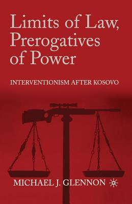 Limits of Law, Prerogatives of Power: Interventionism After Kosovo - Glennon, M