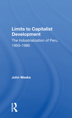 Limits to Capitalist Development: The Industrialization of Peru, 1950-1980 - Weeks, John