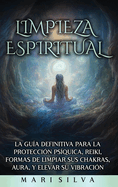 Limpieza espiritual: La gua definitiva para la proteccin psquica, reiki, formas de limpiar sus chakras, aura, y elevar su vibracin