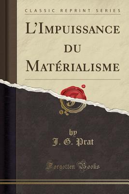 L'Impuissance Du Materialisme (Classic Reprint) - Prat, J. G.