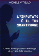 L'imputato  il tuo smartphone: Crimini, Investigazioni e Tecnologie al servizio della Giustizia
