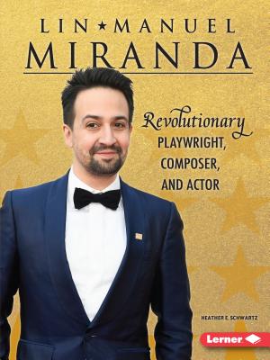 Lin-Manuel Miranda: Revolutionary Playwright, Composer, and Actor - Schwartz, Heather E