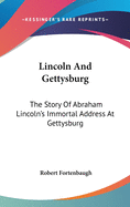 Lincoln And Gettysburg: The Story Of Abraham Lincoln's Immortal Address At Gettysburg