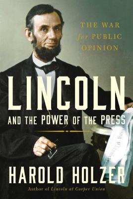 Lincoln and the Power of the Press: The War for Public Opinion - Holzer, Harold
