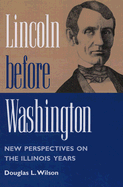 Lincoln Before Washington: New Perspectives on the Illinois Years - Wilson, Douglas L