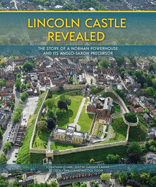 Lincoln Castle Revealed: The Story of a Norman Powerhouse and its Anglo-Saxon Precursor