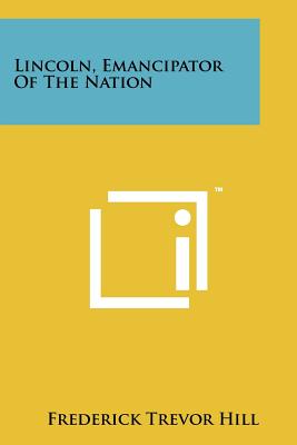 Lincoln, Emancipator of the Nation - Hill, Frederick Trevor