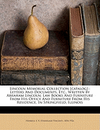 Lincoln Memorial Collection [Catalog]: Letters and Documents, Etc., Written by Abraham Lincoln; Law Books and Furniture from His Office and Furniture from His Residence, in Springfield, Illinois