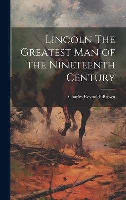 Lincoln The Greatest Man of the Nineteenth Century - Brown, Charles Reynolds