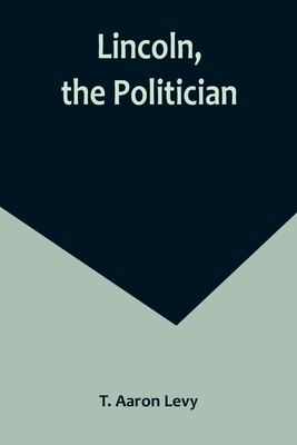 Lincoln, the Politician - Aaron Levy, T