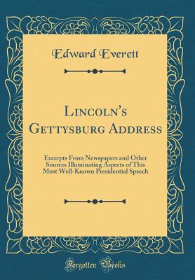 Lincoln's Gettysburg Address: Excerpts from Newspapers and Other Sources Illuminating Aspects of This Most Well-Known Presidential Speech (Classic Reprint) - Everett, Edward