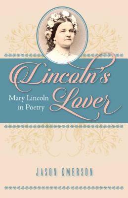 Lincoln's Lover: Mary Lincoln in Poetry - Emerson, Jason