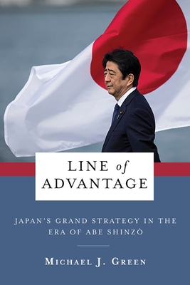 Line of Advantage: Japan's Grand Strategy in the Era of Abe Shinz - Green, Michael