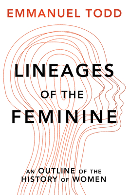 Lineages of the Feminine: An Outline of the History of Women - Todd, Emmanuel, and Brown, Andrew (Translated by)