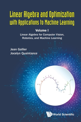 Linear Algebra and Optimization with Applications to Machine Learning - Volume I: Linear Algebra for Computer Vision, Robotics, and Machine Learning - Gallier, Jean H, and Quaintance, Jocelyn