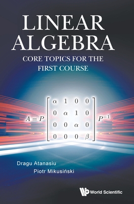 Linear Algebra: Core Topics for the First Course - Atanasiu, Dragu, and Mikusinski, Piotr