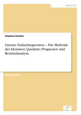 Lineare Einfachregression - Die Methode der kleinsten Quadrate; Prognosen und Residualanalyse - Eschler, Stephan