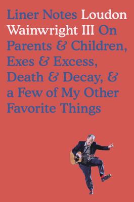 Liner Notes: On Parents, Children, Exes, Excess, Decay & a Few More of My Favourite Things - Wainwright III, Loudon