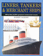 Liners, Tankers, Merchant Ships: 300 of the World's Greatest Commercial Vessels - Jackson, Robert