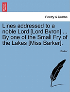 Lines Addressed to a Noble Lord [Lord Byron] by One of the Small Fry of the Lakes [Miss Barker]