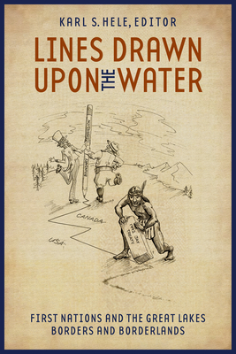 Lines Drawn Upon the Water: First Nations and the Great Lakes Borders and Borderlands - Hele, Karl S (Editor)