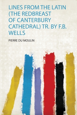 Lines from the Latin (The Redbreast of Canterbury Cathedral) Tr. by F.B. Wells - Moulin, Pierre Du (Creator)