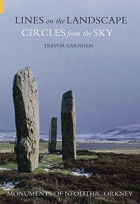 Lines on the Landscape, Circles from the Sky: Monuments of Neolithic Orkney - Garnham, Trevor