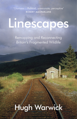 Linescapes: Remapping and Reconnecting Britain's Fragmented Wildlife - Warwick, Hugh