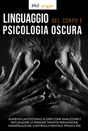 Linguaggio del Corpo e Psicologia Oscura: Aumenta l'Autostima e Scopri Come Analizzare e Influenzare le Persone Tramite Persuasione, Manipolazione, Controllo Mentale, Ipnosi e PNL