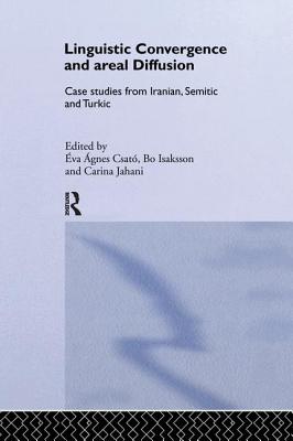Linguistic Convergence and Areal Diffusion: Case Studies from Iranian, Semitic and Turkic - Csat, va gnes (Editor), and Isaksson, Bo (Editor), and Jahani, Carina (Editor)
