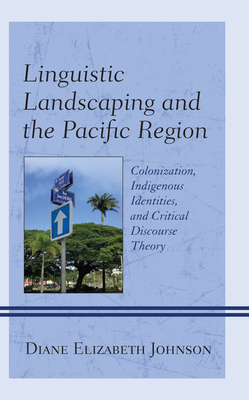 Linguistic Landscaping and the Pacific Region: Colonization, Indigenous Identities, and Critical Discourse Theory - Johnson, Diane Elizabeth