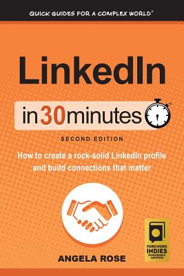 LinkedIn In 30 Minutes (2nd Edition): How to create a rock-solid LinkedIn profile and build connections that matter - Rose, Angela