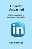 LinkedIn Unleashed: The Ultimate Guide to Professional Networking