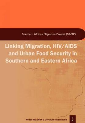 Linking Migration, HIV/AIDS and Urban F - Crush, Jonathan, and Grant, Miriam, and Frayne, Bruce