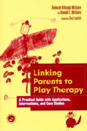 Linking Parents to Play Therapy: A Practical Guide with Applications, Interventions, and Case Studies