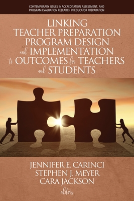 Linking Teacher Preparation Program Design and Implementation to Outcomes for Teachers and Students - Carinci, Jennifer E. (Editor), and Meyer, Stephen J. (Editor), and Jackson, Cara (Editor)