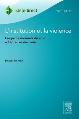 L'Institution Et La Violence: Les Professionnels Du Soin A L'Epreuve Des Liens - Roman, Pascal