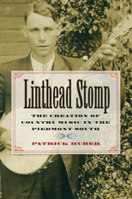 Linthead Stomp: The Creation of Country Music in the Piedmont South - Huber, Patrick, Dr.