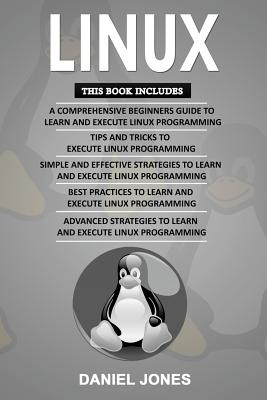 Linux: 5 Books in 1- Bible of 5 Manuscripts in 1- Beginner's Guide+ Tips and Tricks+ Effective Strategies+ Best Practices to Learn Linux Programming Efficiently+ Advanced Strategies. - Jones, Daniel