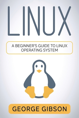 Linux: A Beginner's Guide to Linux Operating System - Gibson, George