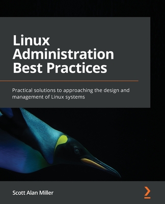 Linux Administration Best Practices: Practical solutions to approaching the design and management of Linux systems - Miller, Scott Alan