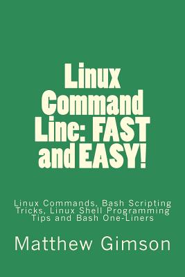Linux Command Line: FAST and EASY!: Linux Commands, Bash Scripting Tricks, Linux Shell Programming Tips and Bash One-Liners - Gimson, Matthew