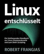 Linux Entschlsselt: Ein Umfassendes Handbuch zur Linux-Kommandozeile und zum Shell-Scripting